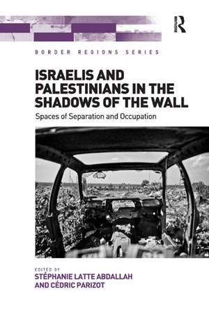 Israelis and Palestinians in the Shadows of the Wall. Spaces of Separation and Occupation