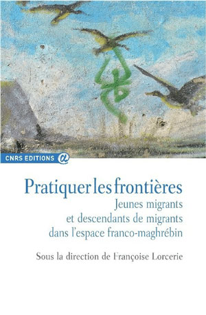 Pratiquer les frontières. Jeunes migrants et descendants de migrants dans l’espace franco-maghrébin